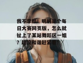 我不李姐！明明是个每日大赛网页版，怎么就扯上了某站舞蹈区一姐？趁没和谐赶紧看！