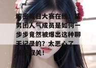 解密每日大赛在线：某男团人气成员是如何一步步竟然被爆出这种聊天记录的？太恶心了，果断取关！