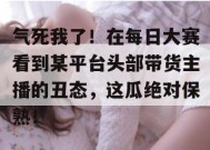 气死我了！在每日大赛看到某平台头部带货主播的丑态，这瓜绝对保熟！