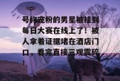 号称宠粉的男星被挂到每日大赛在线上了！被人拿着证据堵在酒店门口，看完直接三观震碎！